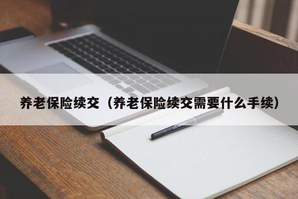 养老保险续交（养老保险续交需要什么手续）