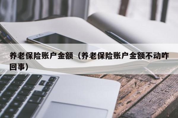 养老保险账户金额（养老保险账户金额不动咋回事）