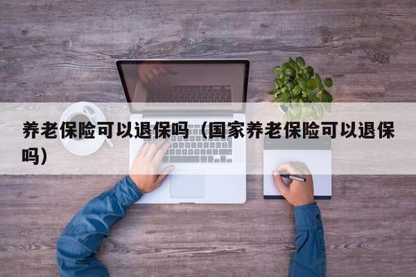 养老保险可以退保吗（国家养老保险可以退保吗）