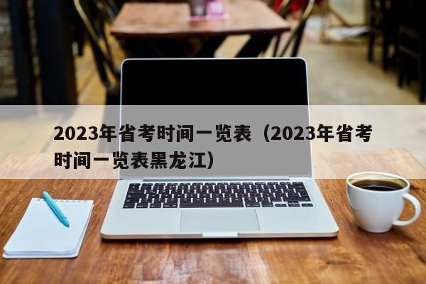 2023年省考时间一览表（2023年省考时间一览表黑龙江）