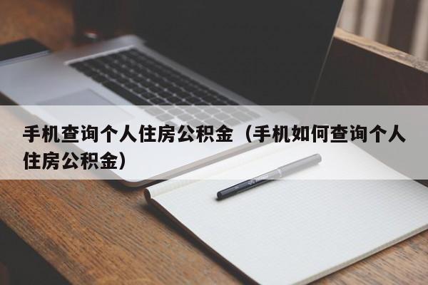 手机查询个人住房公积金（手机如何查询个人住房公积金）