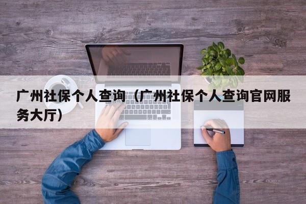 广州社保个人查询（广州社保个人查询官网服务大厅）