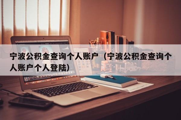 宁波公积金查询个人账户（宁波公积金查询个人账户个人登陆）