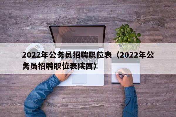 2022年公务员招聘职位表（2022年公务员招聘职位表陕西）