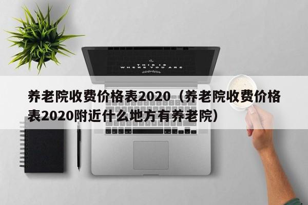 养老院收费价格表2020（养老院收费价格表2020附近什么地方有养老院）