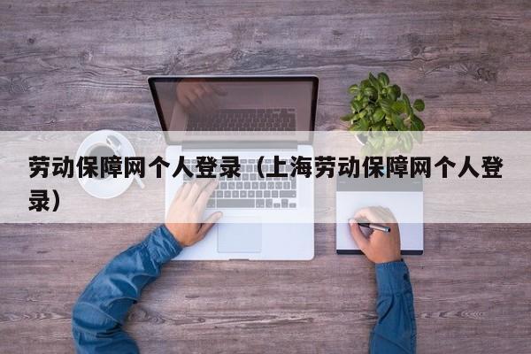 劳动保障网个人登录（上海劳动保障网个人登录）