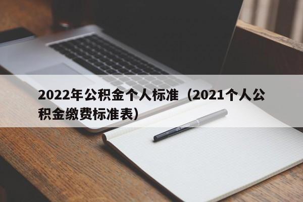 2022年公积金个人标准（2021个人公积金缴费标准表）