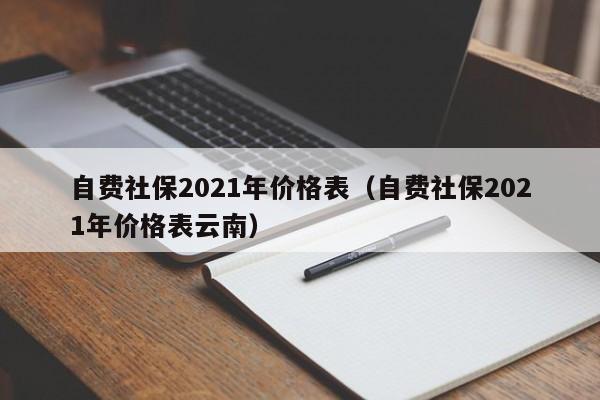 自费社保2021年价格表（自费社保2021年价格表云南）