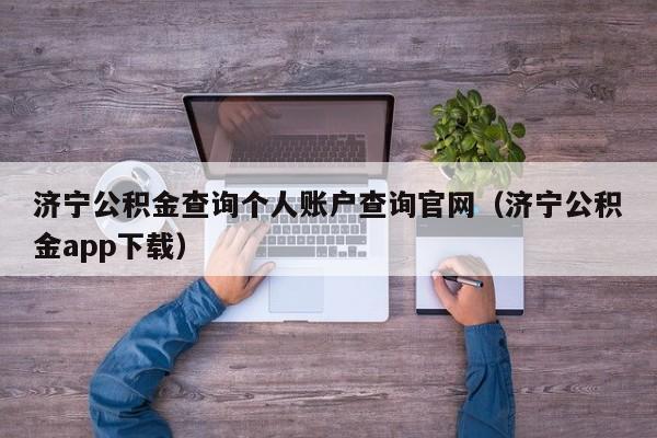 济宁公积金查询个人账户查询官网（济宁公积金app下载）