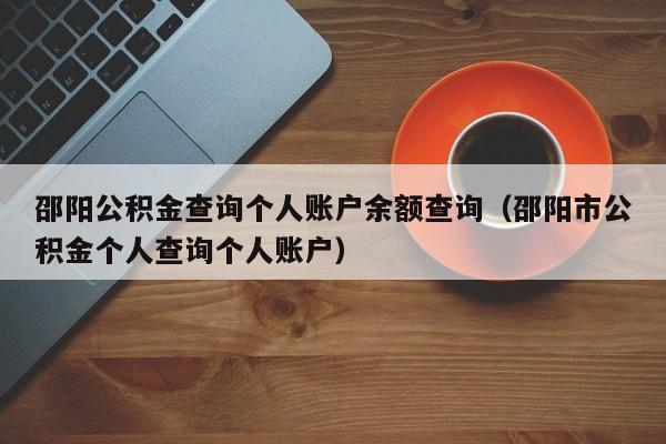 邵阳公积金查询个人账户余额查询（邵阳市公积金个人查询个人账户）