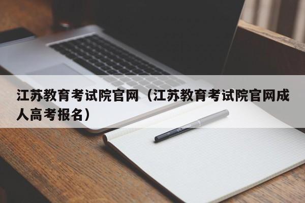 江苏教育考试院官网（江苏教育考试院官网成人高考报名）