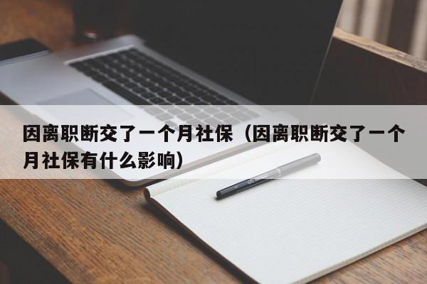 因离职断交了一个月社保（因离职断交了一个月社保有什么影响）