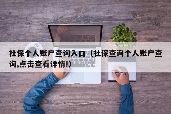 社保个人账户查询入口（社保查询个人账户查询,点击查看详情!）