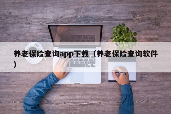 养老保险查询app下载（养老保险查询软件）