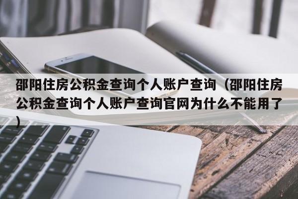 邵阳住房公积金查询个人账户查询（邵阳住房公积金查询个人账户查询官网为什么不能用了）