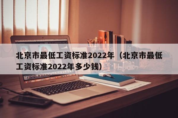 北京市最低工资标准2022年（北京市最低工资标准2022年多少钱）