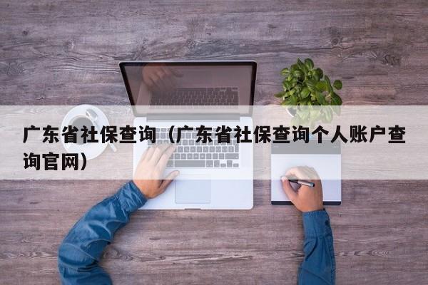 广东省社保查询（广东省社保查询个人账户查询官网）