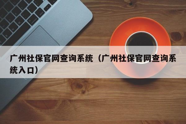 广州社保官网查询系统（广州社保官网查询系统入口）