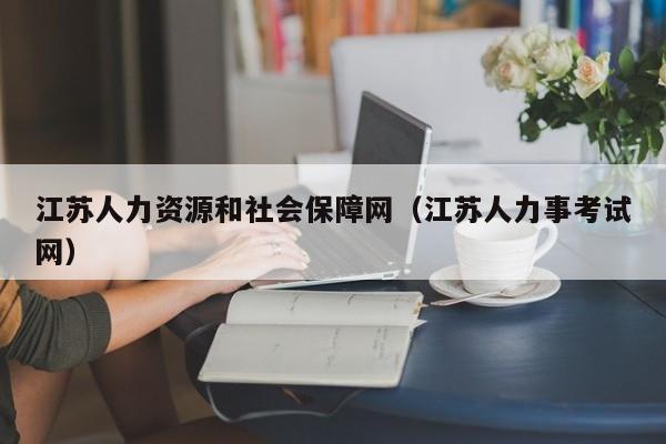 江苏人力资源和社会保障网（江苏人力事考试网）