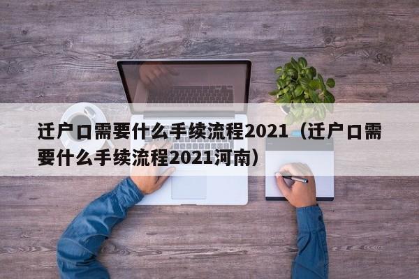 迁户口需要什么手续流程2021（迁户口需要什么手续流程2021河南）