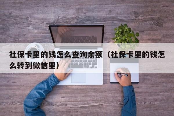 社保卡里的钱怎么查询余额（社保卡里的钱怎么转到微信里）