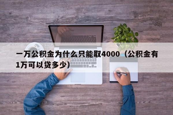 一万公积金为什么只能取4000（公积金有1万可以贷多少）