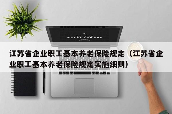 江苏省企业职工基本养老保险规定（江苏省企业职工基本养老保险规定实施细则）