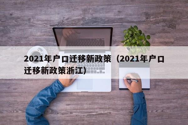 2021年户口迁移新政策（2021年户口迁移新政策浙江）