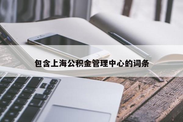 包含上海公积金管理中心的词条