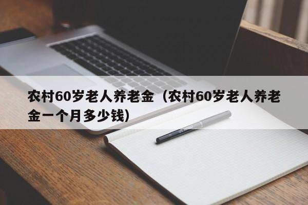 农村60岁老人养老金（农村60岁老人养老金一个月多少钱）