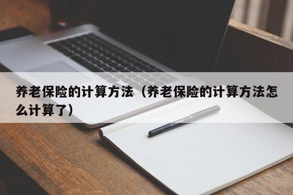 养老保险的计算方法（养老保险的计算方法怎么计算了）