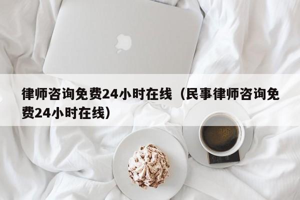 律师咨询免费24小时在线（民事律师咨询免费24小时在线）