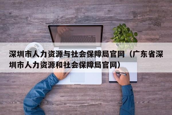 深圳市人力资源与社会保障局官网（广东省深圳市人力资源和社会保障局官网）