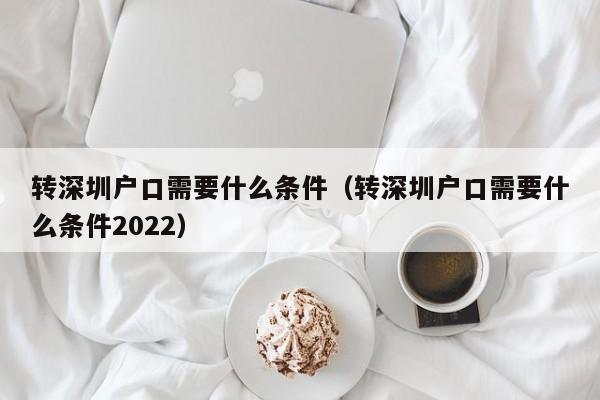 转深圳户口需要什么条件（转深圳户口需要什么条件2022）