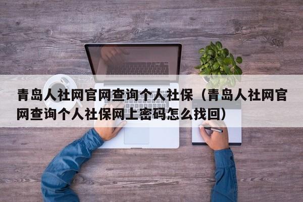 青岛人社网官网查询个人社保（青岛人社网官网查询个人社保网上密码怎么找回）