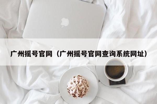 广州摇号官网（广州摇号官网查询系统网址）