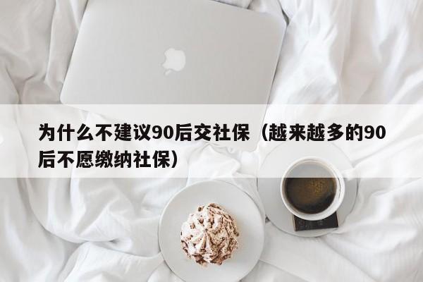 为什么不建议90后交社保（越来越多的90后不愿缴纳社保）