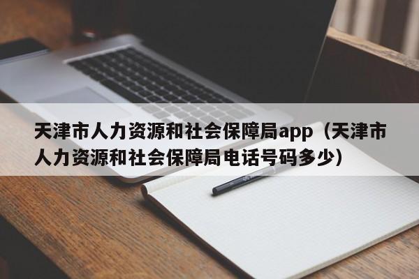 天津市人力资源和社会保障局app（天津市人力资源和社会保障局电话号码多少）