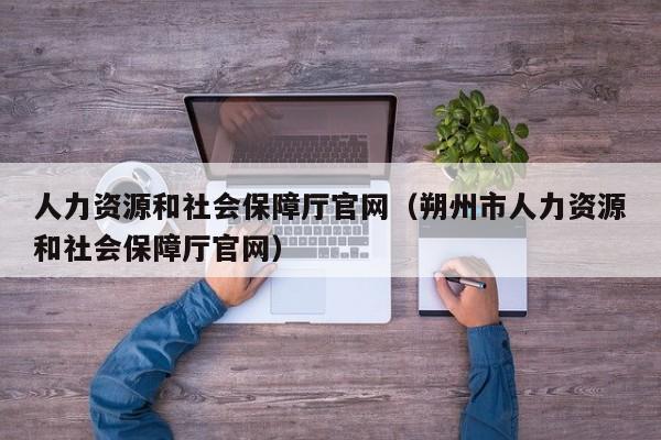 人力资源和社会保障厅官网（朔州市人力资源和社会保障厅官网）