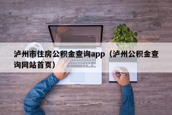 泸州市住房公积金查询app（泸州公积金查询网站首页）