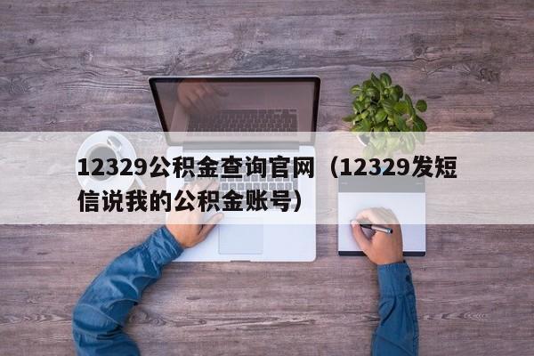 12329公积金查询官网（12329发短信说我的公积金账号）