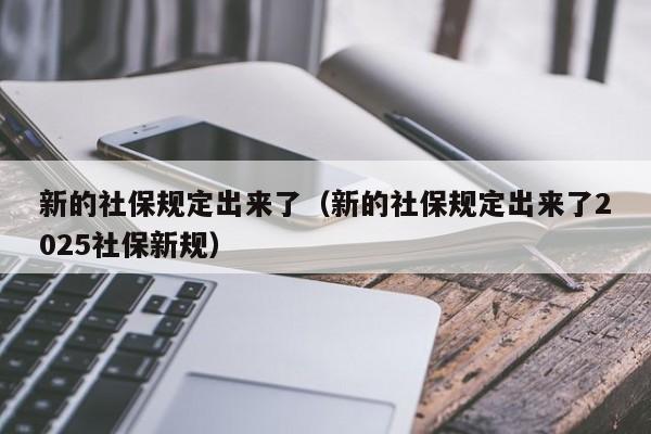 新的社保规定出来了（新的社保规定出来了2025社保新规）