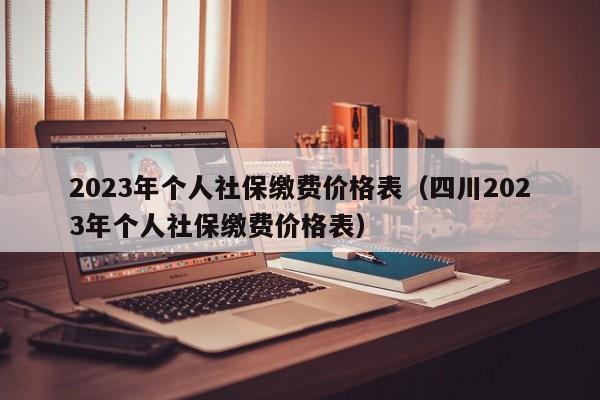 2023年个人社保缴费价格表（四川2023年个人社保缴费价格表）