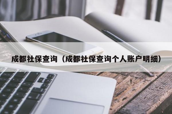 成都社保查询（成都社保查询个人账户明细）