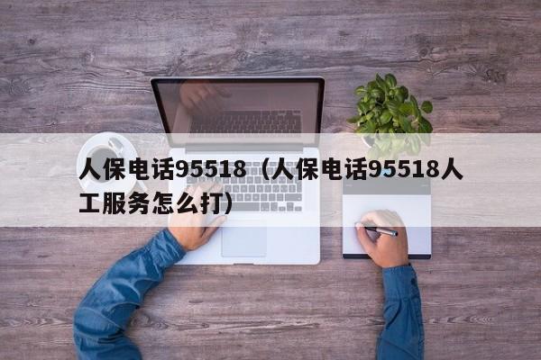 人保电话95518（人保电话95518人工服务怎么打）