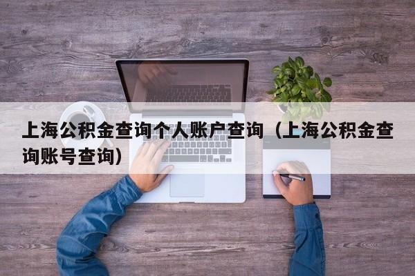 上海公积金查询个人账户查询（上海公积金查询账号查询）