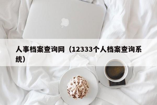 人事档案查询网（12333个人档案查询系统）