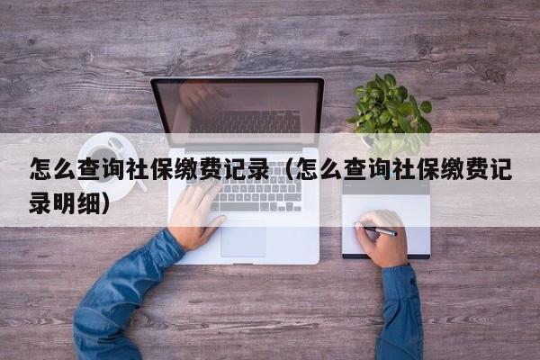 怎么查询社保缴费记录（怎么查询社保缴费记录明细）