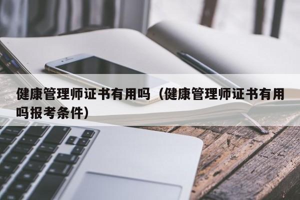 健康管理师证书有用吗（健康管理师证书有用吗报考条件）