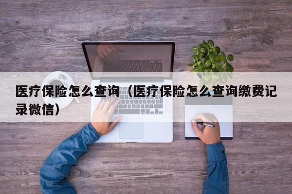 医疗保险怎么查询（医疗保险怎么查询缴费记录微信）